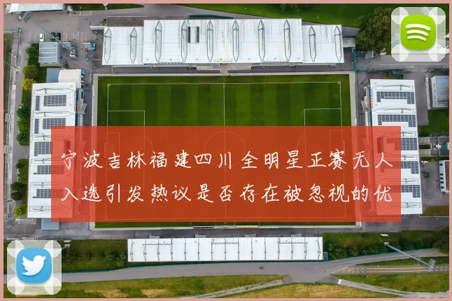 宁波吉林福建四川全明星正赛无人入选引发热议是否存在被忽视的优秀球员