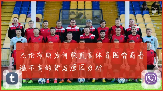 杰伦布朗为何敢直言体育圈智商普遍不高的背后原因分析