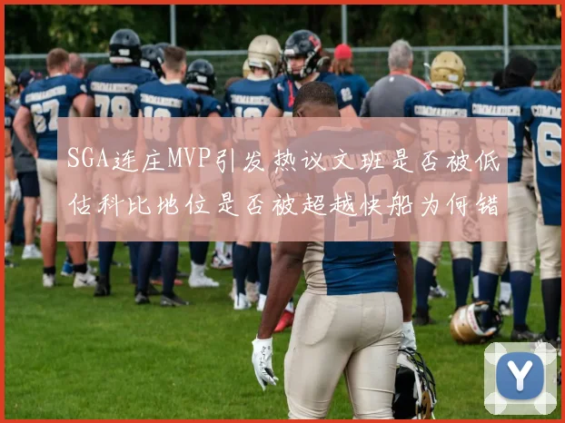 SGA连庄MVP引发热议文班是否被低估科比地位是否被超越快船为何错失良机
