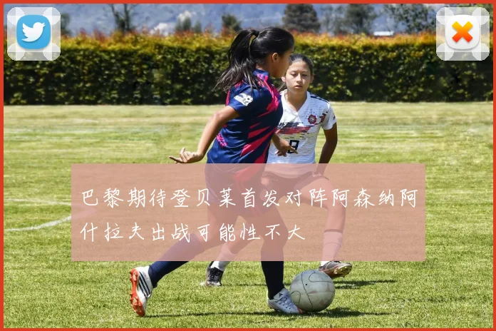 巴黎期待登贝莱首发对阵阿森纳阿什拉夫出战可能性不大