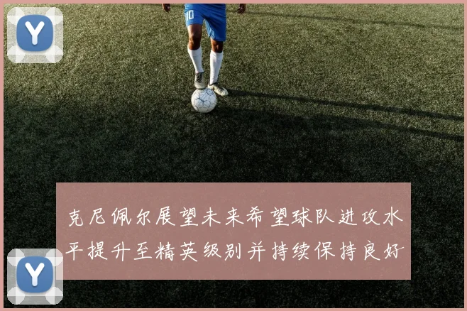 克尼佩尔展望未来希望球队进攻水平提升至精英级别并持续保持良好状态