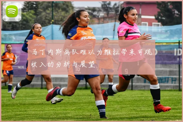 马丁内斯离队难以为维拉带来可观收入的分析与展望