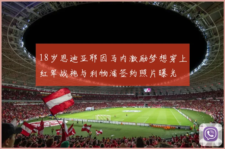 18岁恩迪亚耶因马内激励梦想穿上红军战袍与利物浦签约照片曝光