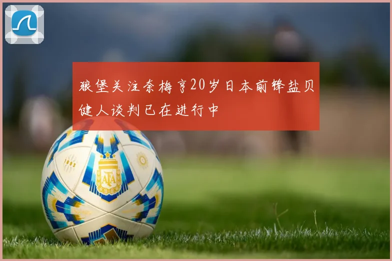 狼堡关注奈梅亨20岁日本前锋盐贝健人谈判已在进行中